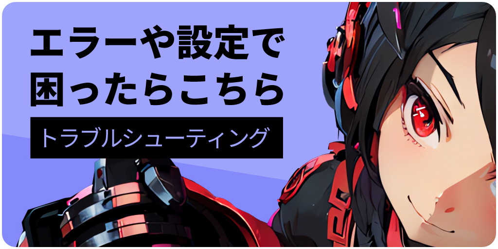 エラーや設定で困ったらこちら｜トラブルシューティング